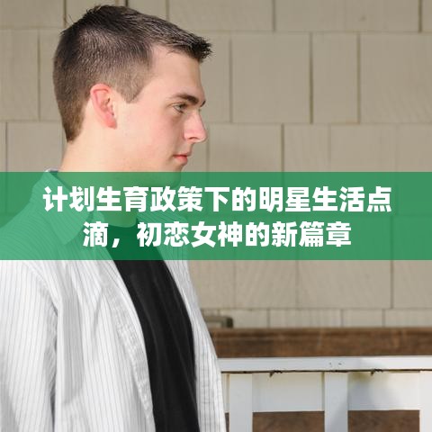 计划生育政策下的明星生活点滴,初恋女神的新篇章