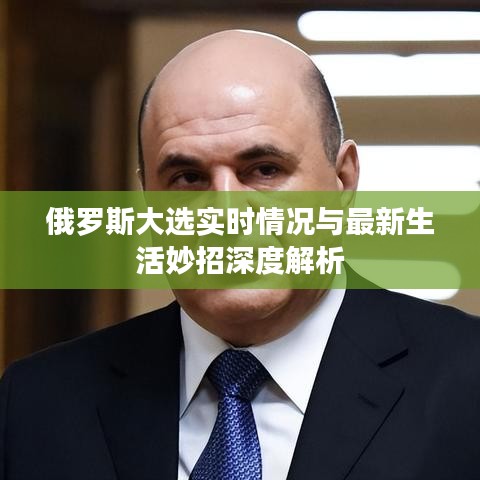 俄罗斯大选实时情况与最新生活妙招深度解析