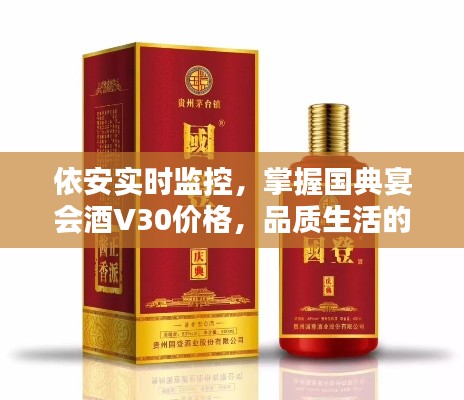依安实时监控,掌握国典宴会酒V30价格,品质生活的首选之道
