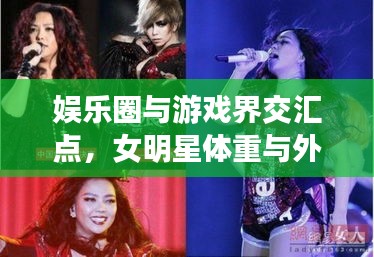 娱乐圈与游戏界交汇点,女明星体重与外国手游跨界联动热议话题盘点