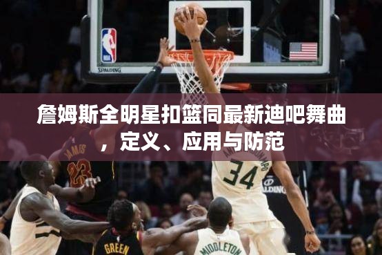 詹姆斯全明星扣篮同最新迪吧舞曲，定义、应用与防范