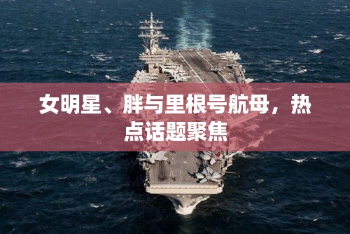 女明星、胖与里根号航母，热点话题聚焦