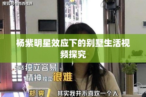 杨紫明星效应下的别墅生活视频探究