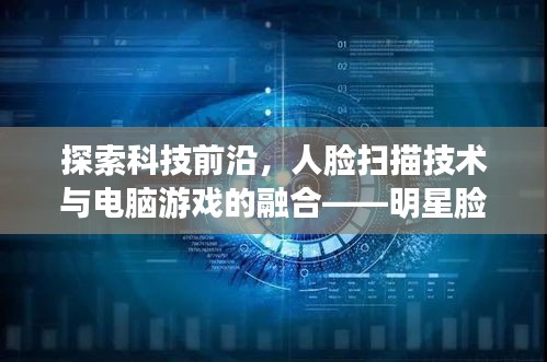 探索科技前沿,人脸扫描技术与电脑游戏的融合——明星脸体验分享