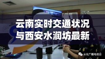 云南实时交通状况与西安水润坊最新动态播报