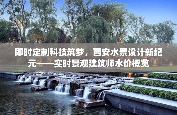 即时定制科技筑梦,西安水景设计新纪元——实时景观建筑师水价概览
