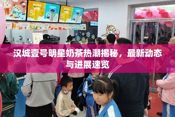 汉城壹号明星奶茶热潮揭秘，最新动态与进展速览