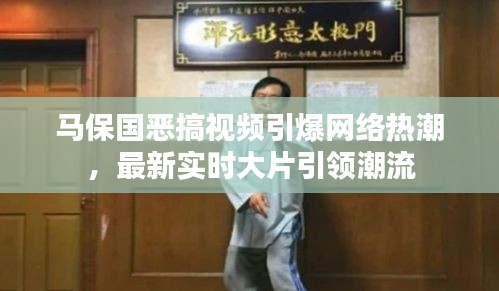 马保国恶搞视频引爆网络热潮,最新实时大片引领潮流