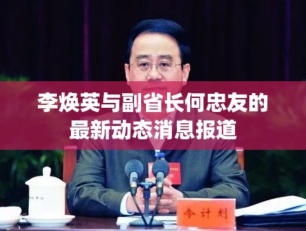 李焕英与副省长何忠友的最新动态消息报道