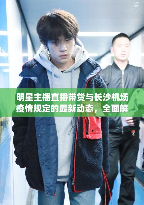 明星主播直播带货与长沙机场疫情规定的最新动态，全面解析与应对建议