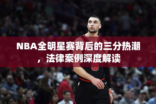 NBA全明星赛背后的三分热潮，法律案例深度解读