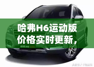 哈弗H6运动版价格实时更新,购车好时机不容错过!