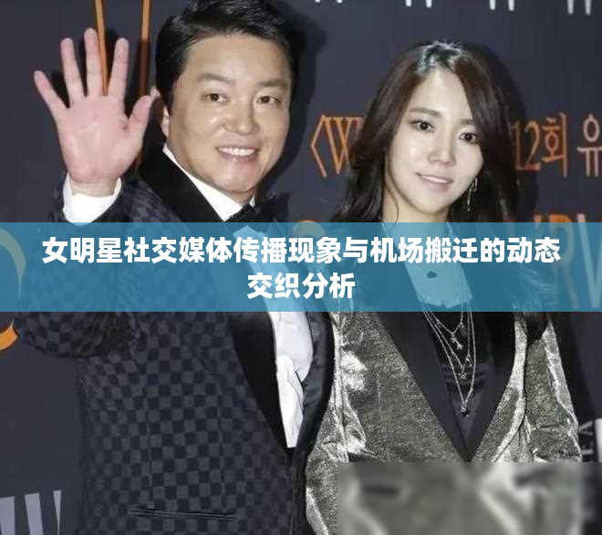 女明星社交媒体传播现象与机场搬迁的动态交织分析
