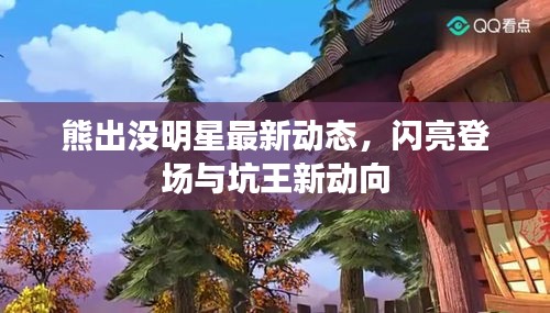 熊出没明星最新动态，闪亮登场与坑王新动向