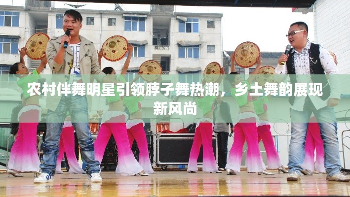农村伴舞明星引领脖子舞热潮,乡土舞韵展现新风尚