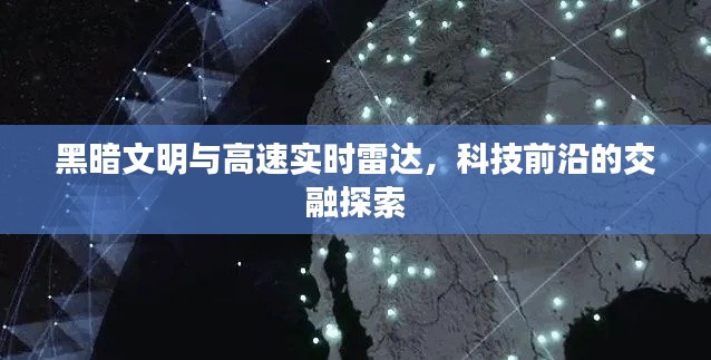 黑暗文明与高速实时雷达，科技前沿的交融探索