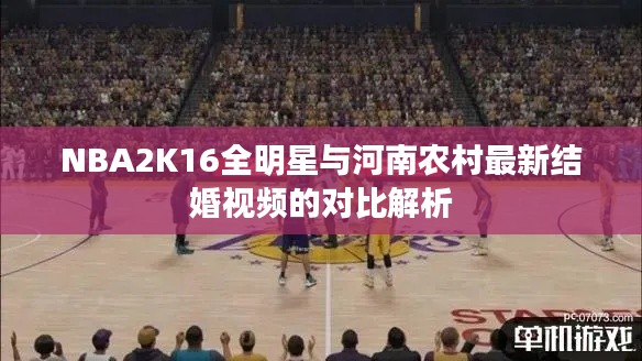 NBA2K16全明星与河南农村最新结婚视频的对比解析