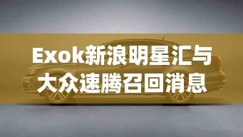 Exok新浪明星汇与大众速腾召回消息概要