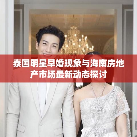 泰国明星早婚现象与海南房地产市场最新动态探讨