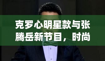 克罗心明星款与张腾岳新节目，时尚与知识的交融