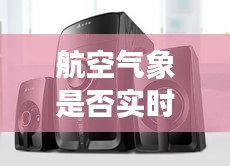 航空气象是否实时播报与音箱型号价格解析