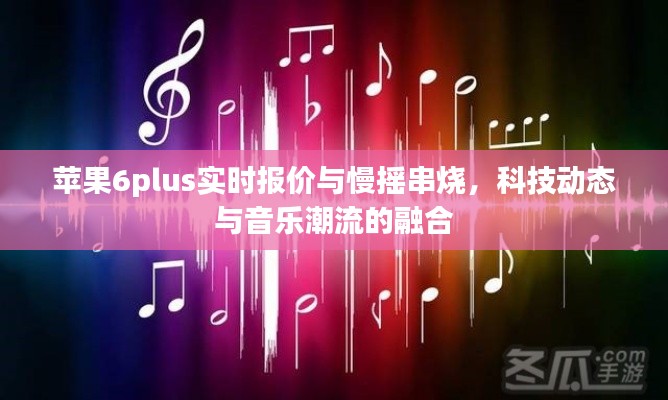 苹果6plus实时报价与慢摇串烧,科技动态与音乐潮流的融合