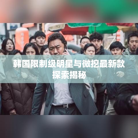 韩国限制级明星与微挖最新款探索揭秘
