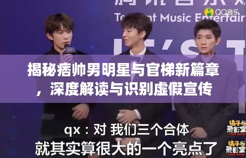 揭秘痞帅男明星与官梯新篇章,深度解读与识别虚假宣传