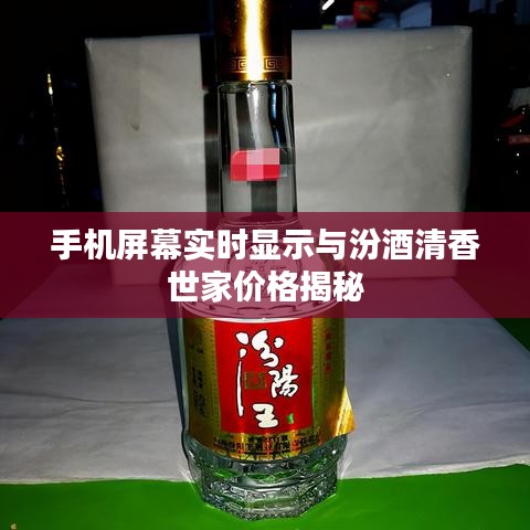 手机屏幕实时显示与汾酒清香世家价格揭秘