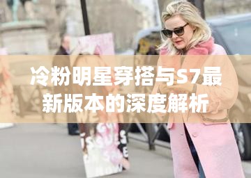 冷粉明星穿搭与S7最新版本的深度解析