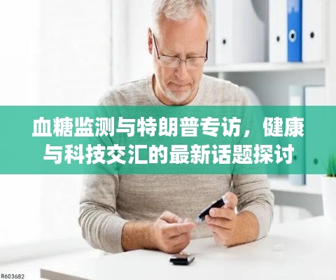 血糖监测与特朗普专访，健康与科技交汇的最新话题探讨