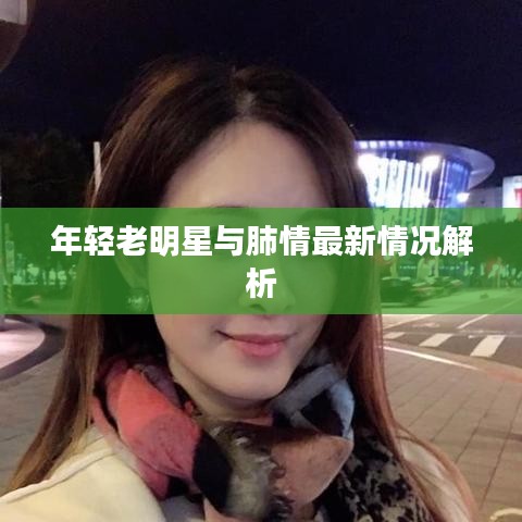 年轻老明星与肺情最新情况解析