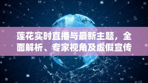 莲花实时直播与最新主题，全面解析、专家视角及虚假宣传揭露