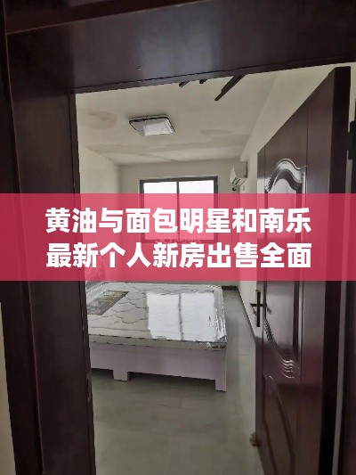 黄油与面包明星和南乐最新个人新房出售全面解读