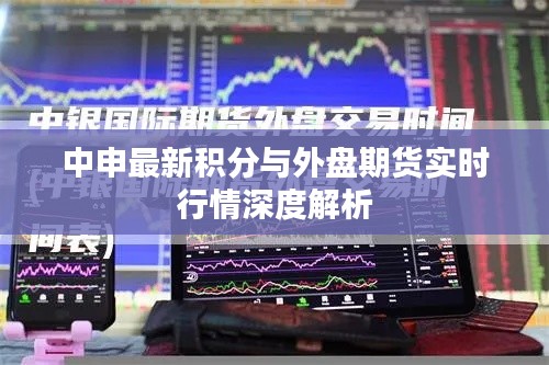 中申最新积分与外盘期货实时行情深度解析