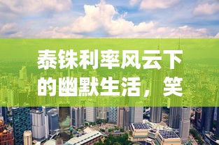 泰铢利率风云下的幽默生活,笑破金融天际线