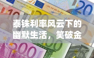 泰铢利率风云下的幽默生活,笑破金融天际线