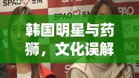 韩国明星与药狮,文化误解还是真实关联?