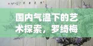 国内气温下的艺术探索，罗绮梅花真迹市场价值探究