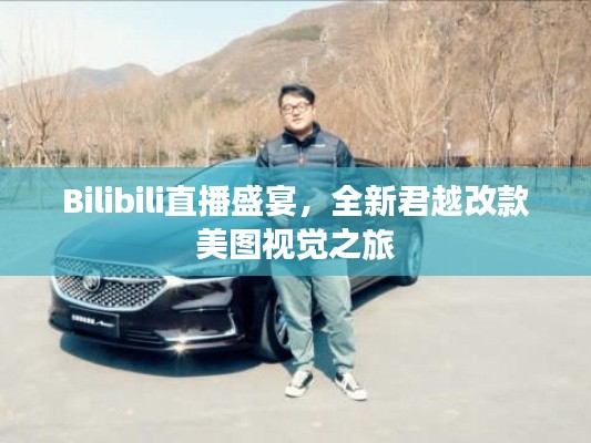 Bilibili直播盛宴,全新君越改款美图视觉之旅