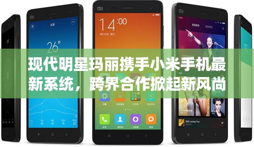 现代明星玛丽携手小米手机最新系统，跨界合作掀起新风尚